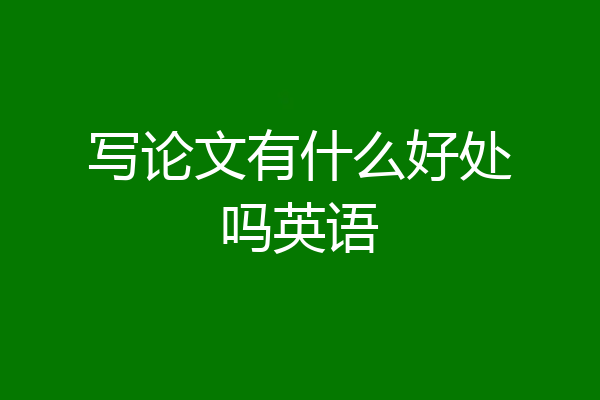 写论文有什么好处吗英语
