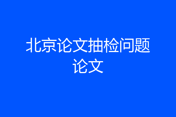 北京论文抽检问题论文