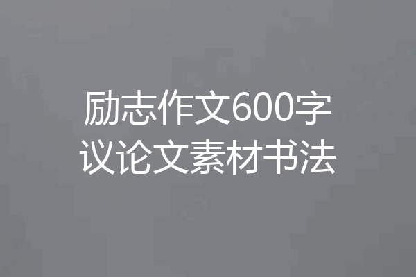 励志作文600字议论文素材书法