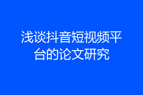 浅谈抖音短视频平台的论文研究