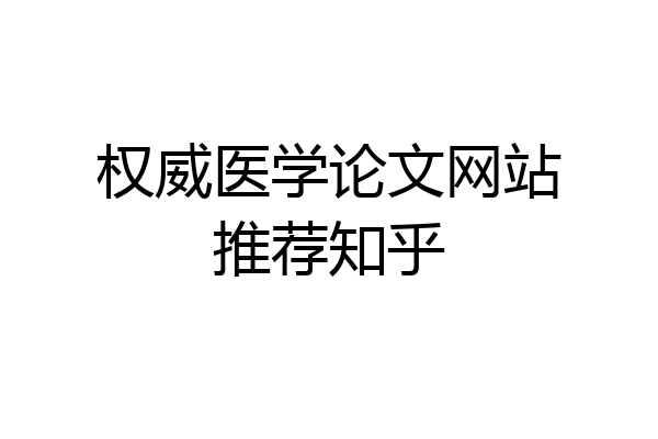 权威医学论文网站推荐知乎