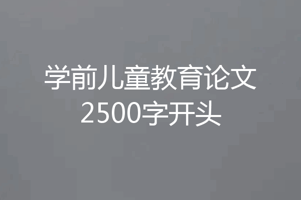 学前儿童教育论文2500字开头