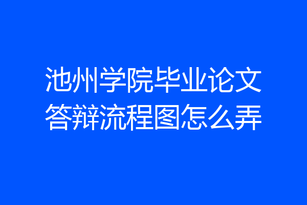 池州学院毕业论文答辩流程图怎么弄
