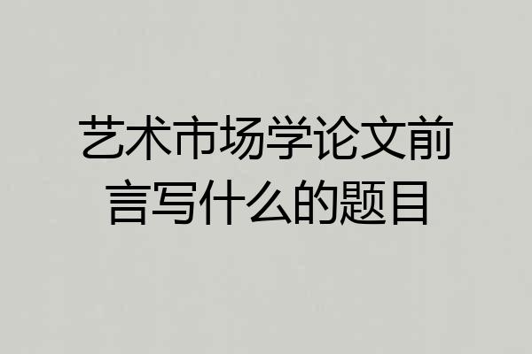 艺术市场学论文前言写什么的题目