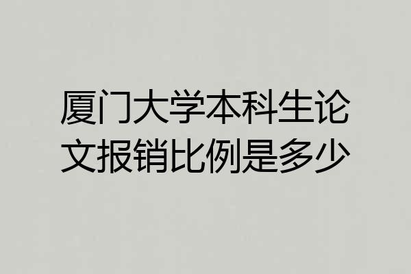厦门大学本科生论文报销比例是多少