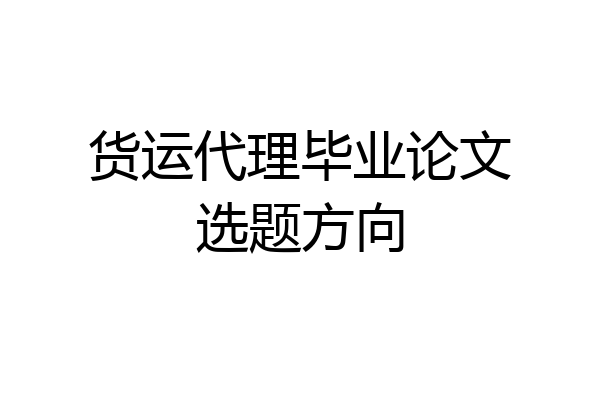 货运代理毕业论文选题方向