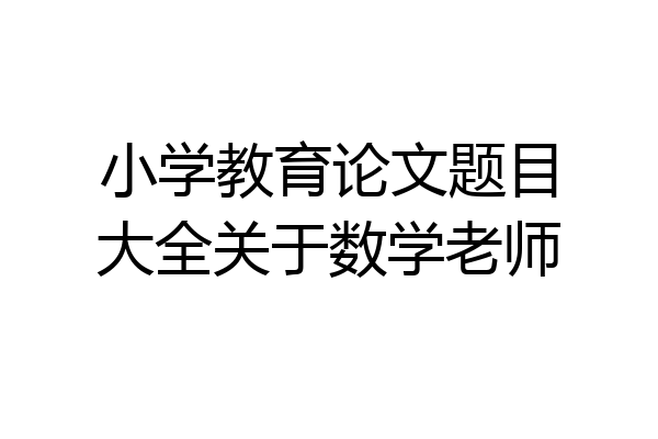 小学教育论文题目大全关于数学老师