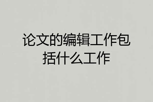 论文的编辑工作包括什么工作