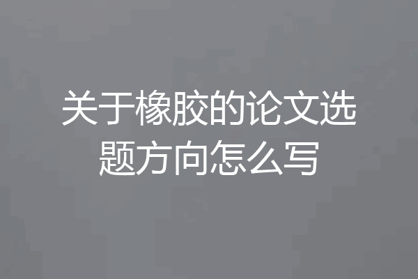 关于橡胶的论文选题方向怎么写