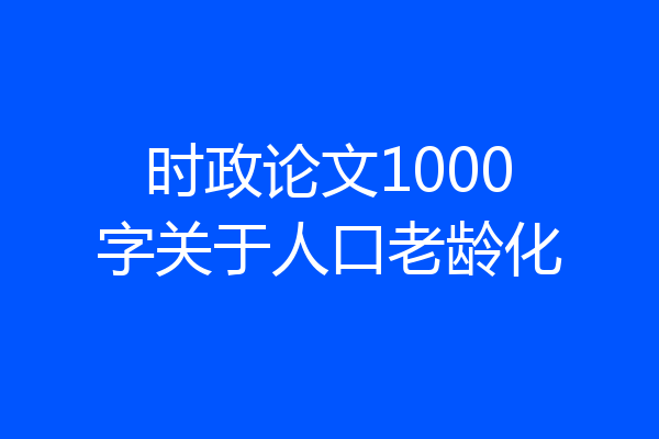 时政论文1000字关于人口老龄化