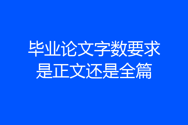 毕业论文字数要求是正文还是全篇