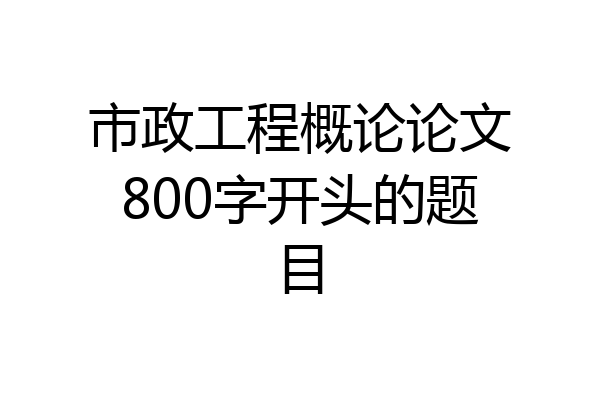 市政工程概论论文800字开头的题目