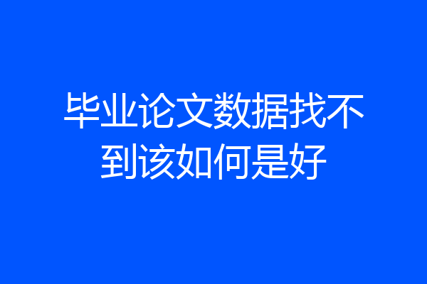毕业论文数据找不到该如何是好