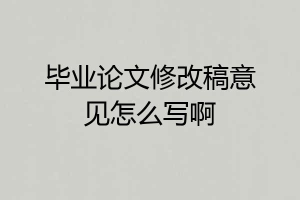 毕业论文修改稿意见怎么写啊