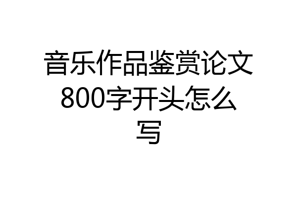 音乐作品鉴赏论文800字开头怎么写