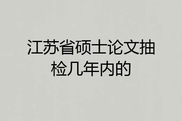 江苏省硕士论文抽检几年内的