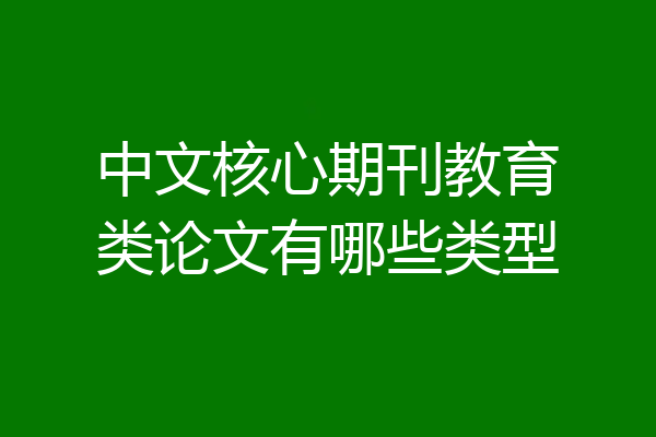 中文核心期刊教育类论文有哪些类型