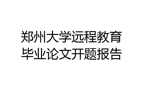 郑州大学远程教育毕业论文开题报告