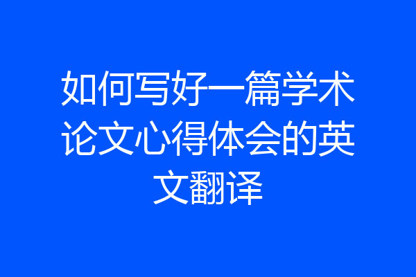 如何写好一篇学术论文心得体会的英文翻译