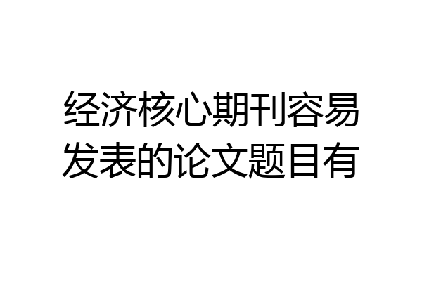 经济核心期刊容易发表的论文题目有