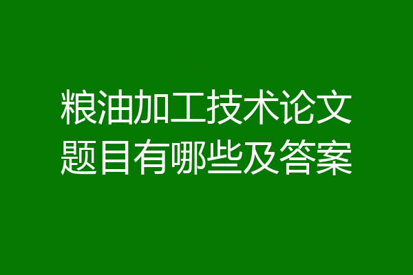 粮油加工技术论文题目有哪些及答案