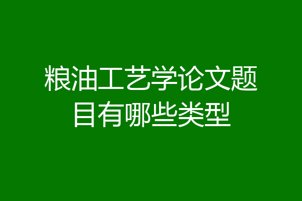 粮油工艺学论文题目有哪些类型