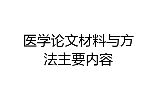 医学论文材料与方法主要内容