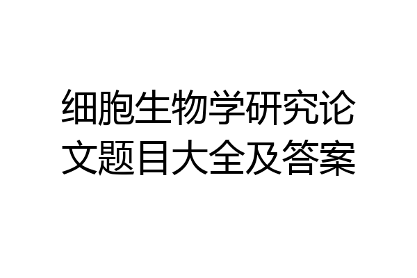 细胞生物学研究论文题目大全及答案
