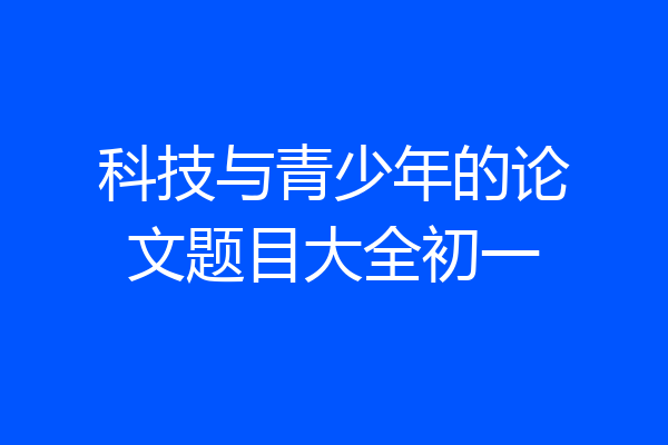 科技与青少年的论文题目大全初一