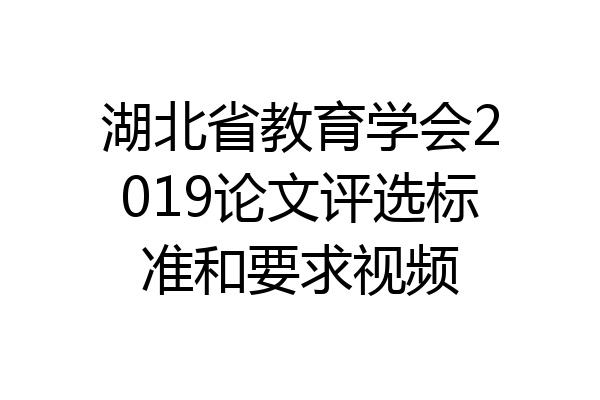 湖北省教育学会2019论文评选标准和要求视频