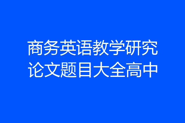 商务英语教学研究论文题目大全高中
