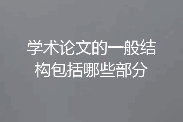 学术论文的一般结构包括哪些部分