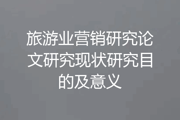 旅游业营销研究论文研究现状研究目的及意义