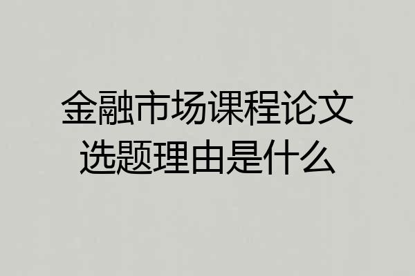 金融市场课程论文选题理由是什么
