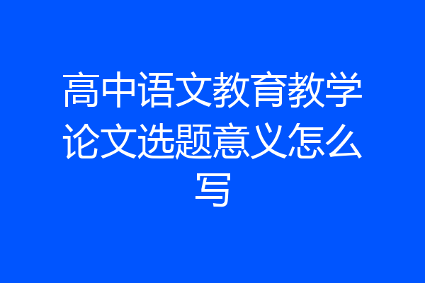 高中语文教育教学论文选题意义怎么写