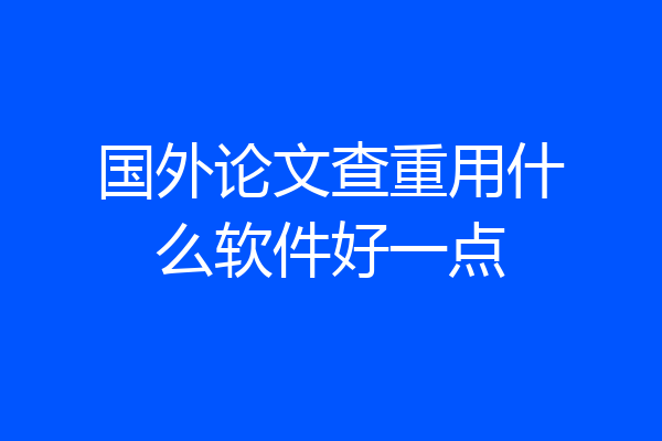 国外论文查重用什么软件好一点