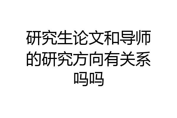 研究生论文和导师的研究方向有关系吗吗