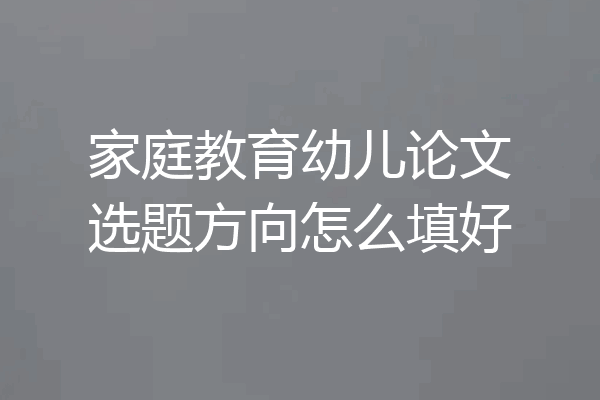 家庭教育幼儿论文选题方向怎么填好