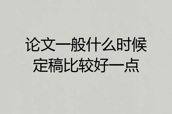 论文一般什么时候定稿比较好一点