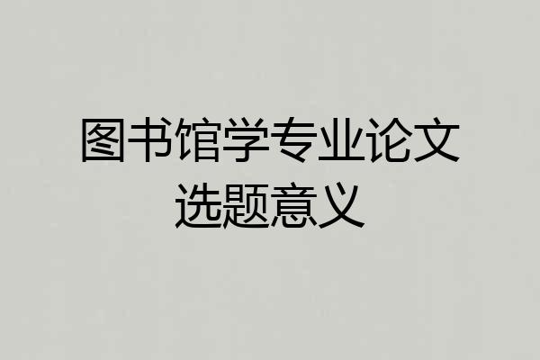 图书馆学专业论文选题意义