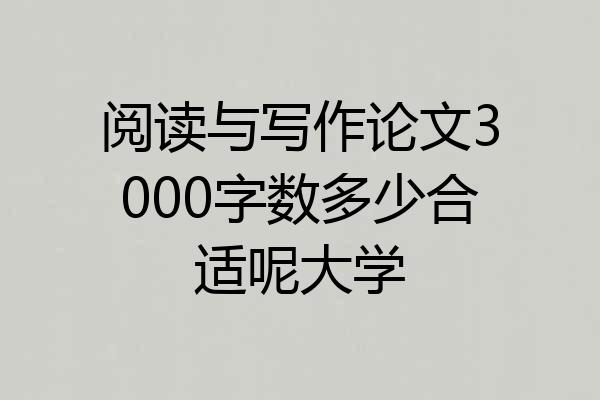 阅读与写作论文3000字数多少合适呢大学