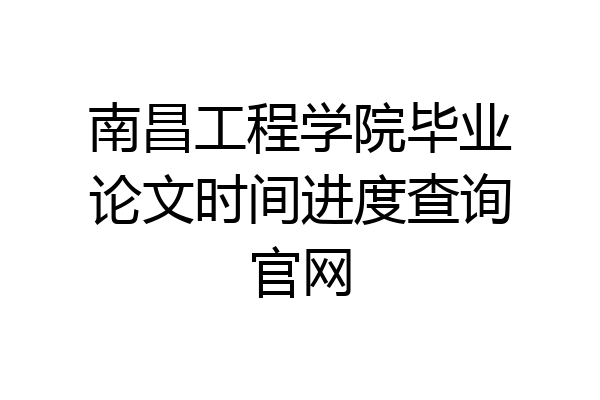 南昌工程学院毕业论文时间进度查询官网