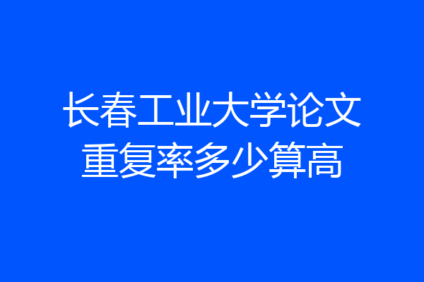 长春工业大学论文重复率多少算高