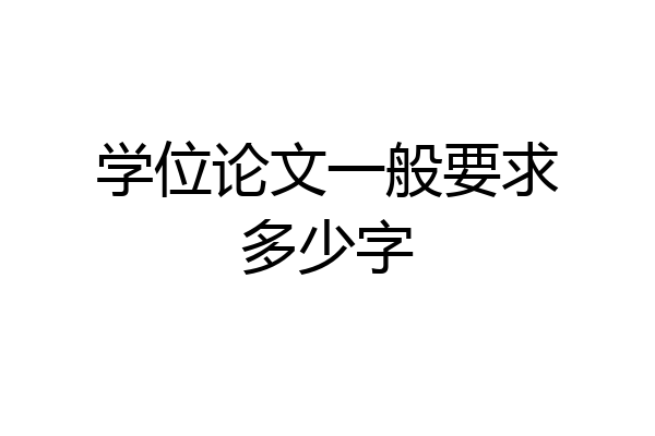 学位论文一般要求多少字