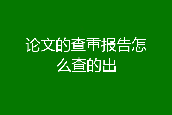 论文的查重报告怎么查的出