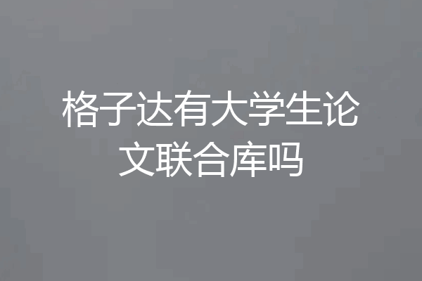 格子达有大学生论文联合库吗