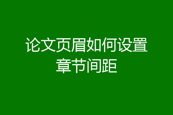 论文页眉如何设置章节间距