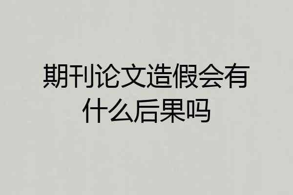 期刊论文造假会有什么后果吗
