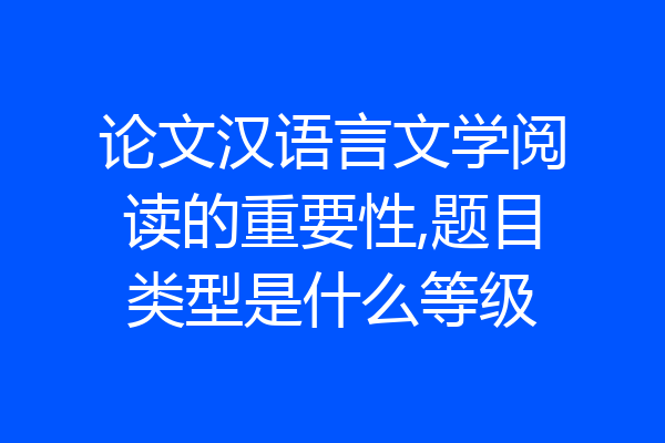 论文汉语言文学阅读的重要性,题目类型是什么等级