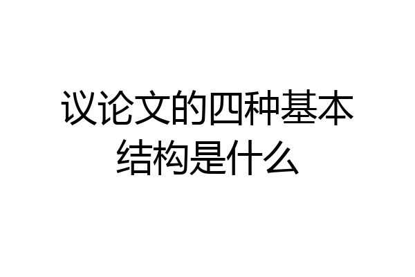 议论文的四种基本结构是什么